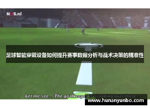 足球智能穿戴设备如何提升赛事数据分析与战术决策的精准性